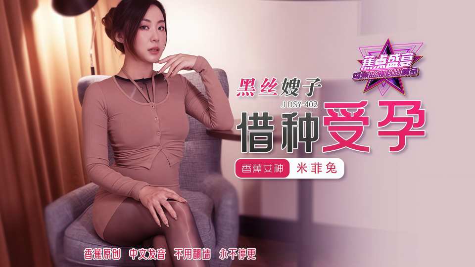 黑丝嫂子借种受孕 - 米菲兔【JDSY-402】